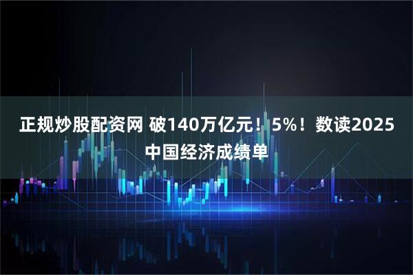 正规炒股配资网 破140万亿元！5%！数读2025中国经济成绩单