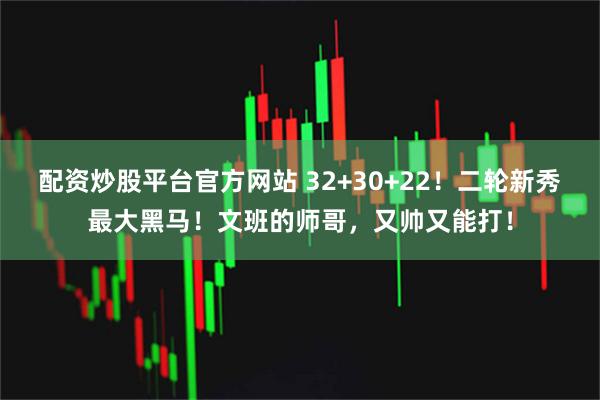配资炒股平台官方网站 32+30+22！二轮新秀最大黑马！文班的师哥，又帅又能打！