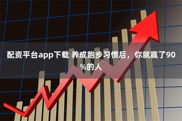 配资平台app下载 养成跑步习惯后，你就赢了90%的人