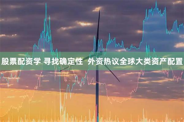 股票配资学 寻找确定性  外资热议全球大类资产配置